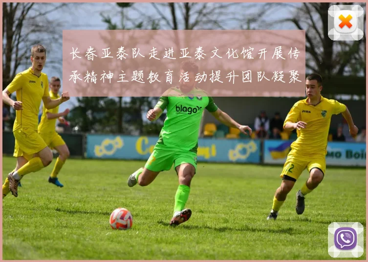 长春亚泰队走进亚泰文化馆开展传承精神主题教育活动提升团队凝聚力与文化认同感